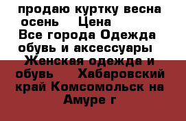 продаю куртку(весна-осень) › Цена ­ 4 000 - Все города Одежда, обувь и аксессуары » Женская одежда и обувь   . Хабаровский край,Комсомольск-на-Амуре г.